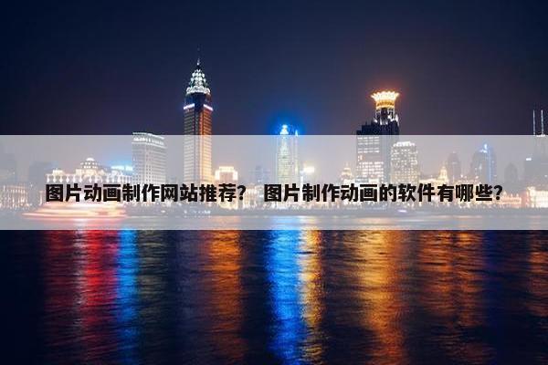 图片动画制作网站推荐？ 图片制作动画的软件有哪些？-第1张图片-冷动云