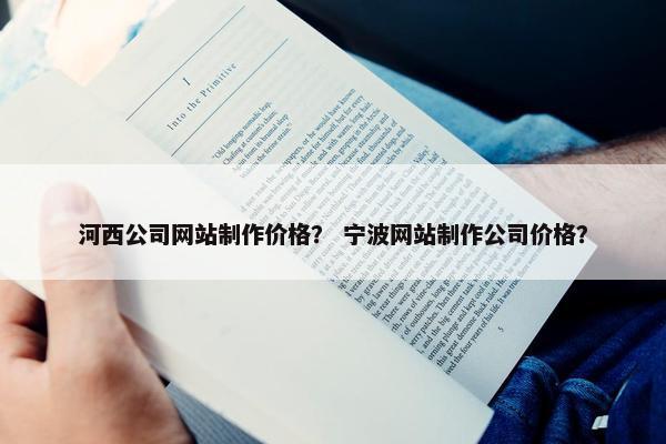 河西公司网站制作价格？ 宁波网站制作公司价格？-第1张图片-冷动云
