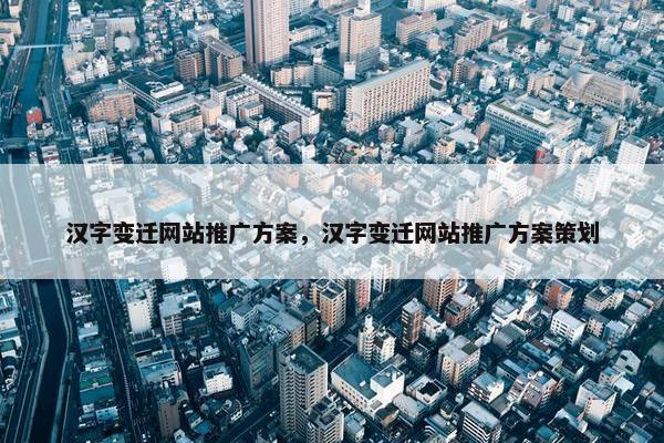 汉字变迁网站推广方案，汉字变迁网站推广方案策划-第1张图片-冷动云