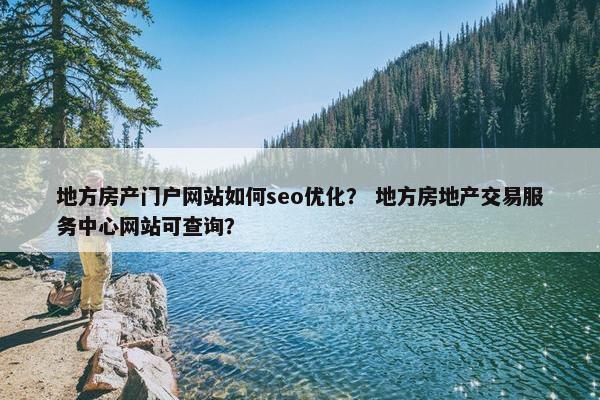 地方房产门户网站如何seo优化？ 地方房地产交易服务中心网站可查询？-第1张图片-冷动云