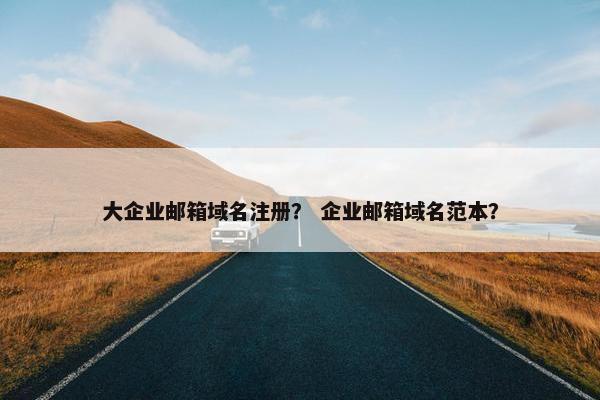 大企业邮箱域名注册？ 企业邮箱域名范本？-第1张图片-冷动云