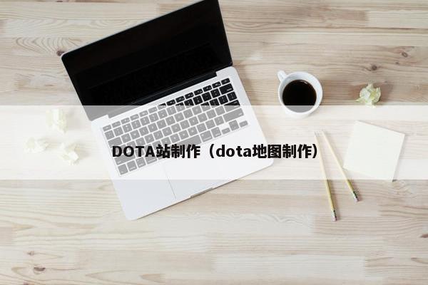 DOTA站制作（dota地图制作）-第1张图片-冷动云
