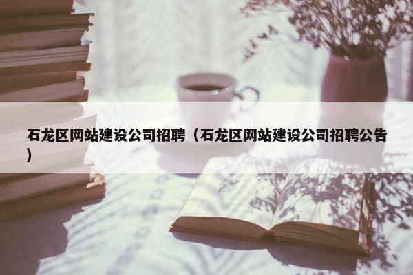 石龙区网站建设公司招聘（石龙区网站建设公司招聘公告）-第1张图片-冷动云