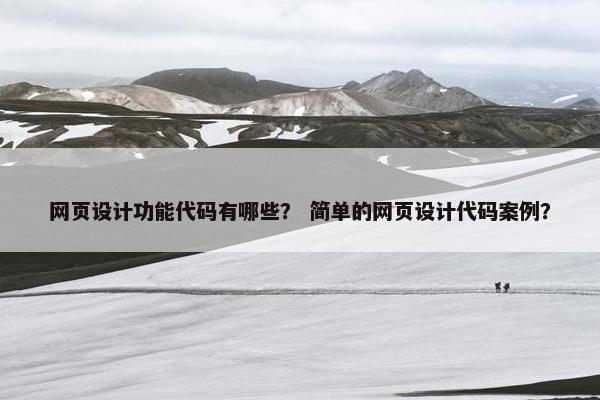 网页设计功能代码有哪些？ 简单的网页设计代码案例？-第1张图片-冷动云