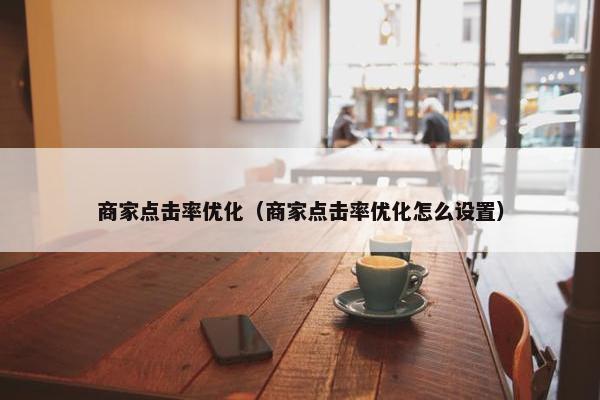 商家点击率优化（商家点击率优化怎么设置）-第1张图片-冷动云