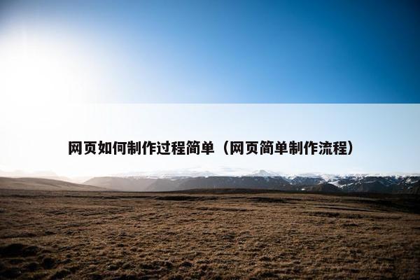网页如何制作过程简单（网页简单制作流程）-第1张图片-冷动云