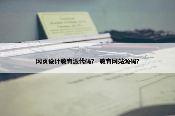 网页设计教育源代码？ 教育网站源码？-第1张图片-冷动云
