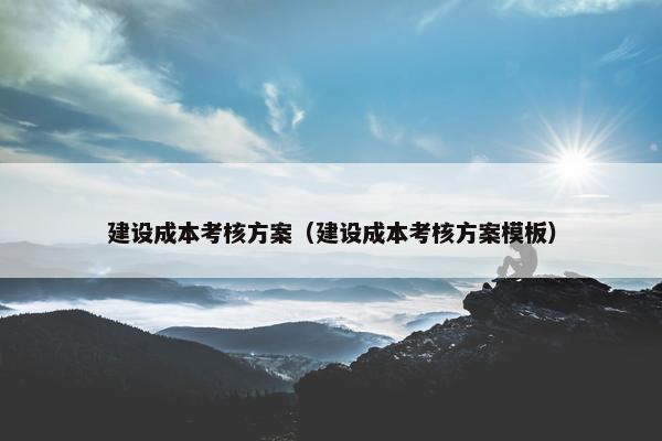 建设成本考核方案（建设成本考核方案模板）-第1张图片-冷动云