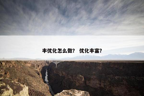 丰优化怎么做？ 优化丰富？-第1张图片-冷动云