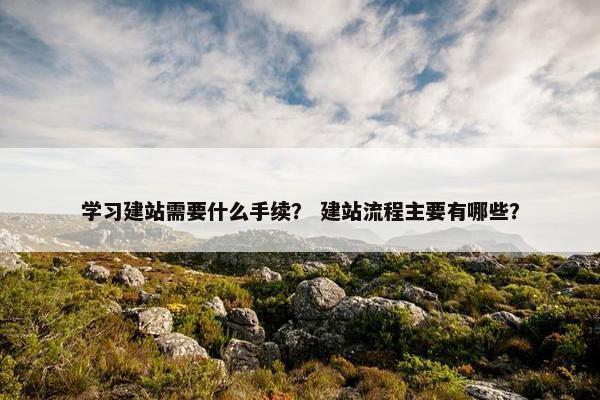 学习建站需要什么手续？ 建站流程主要有哪些？-第1张图片-冷动云