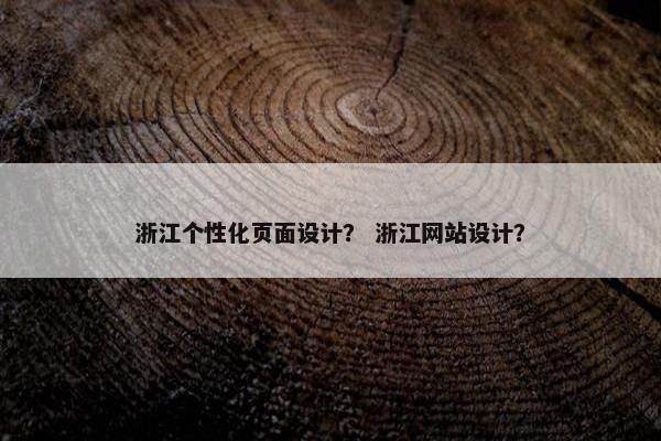浙江个性化页面设计？ 浙江网站设计？-第1张图片-冷动云