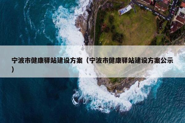 宁波市健康驿站建设方案（宁波市健康驿站建设方案公示）-第1张图片-冷动云