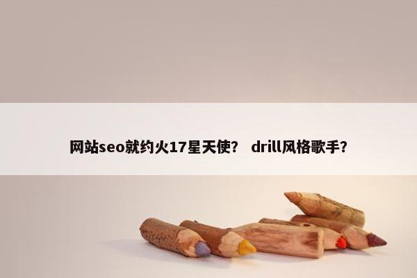 网站seo就约火17星天使？ drill风格歌手？-第1张图片-冷动云