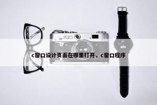 c窗口设计页面在哪里打开，c窗口程序-第1张图片-冷动云