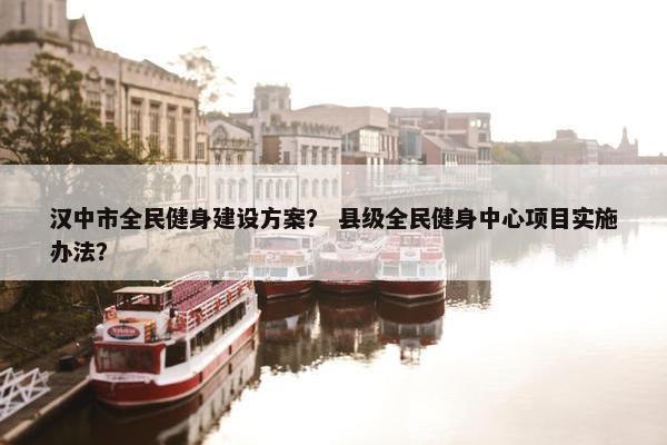 汉中市全民健身建设方案？ 县级全民健身中心项目实施办法？-第1张图片-冷动云