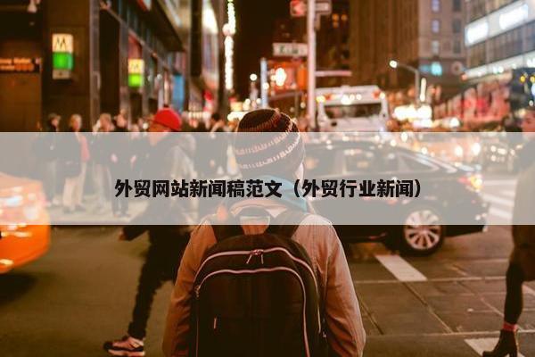 外贸网站新闻稿范文（外贸行业新闻）-第1张图片-冷动云