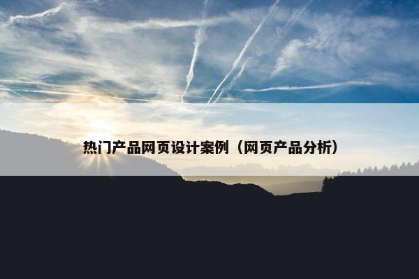 热门产品网页设计案例（网页产品分析）-第1张图片-冷动云