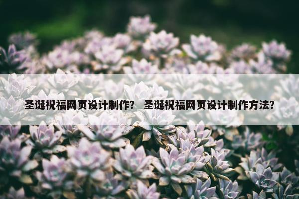 圣诞祝福网页设计制作？ 圣诞祝福网页设计制作方法？-第1张图片-冷动云