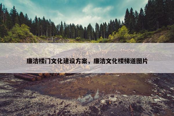 廉洁楼门文化建设方案，廉洁文化楼梯道图片-第1张图片-冷动云