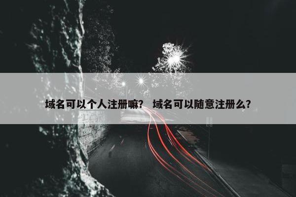 域名可以个人注册嘛？ 域名可以随意注册么？-第1张图片-冷动云