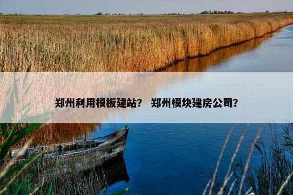 郑州利用模板建站？ 郑州模块建房公司？-第1张图片-冷动云