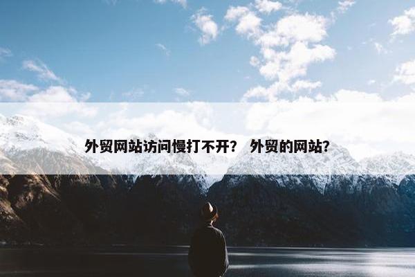 外贸网站访问慢打不开？ 外贸的网站？-第1张图片-冷动云