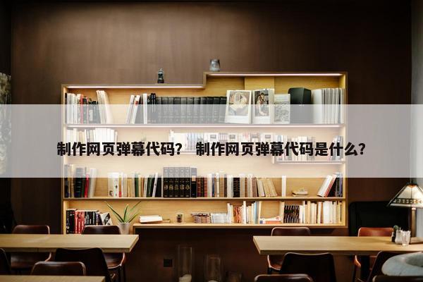 制作网页弹幕代码？ 制作网页弹幕代码是什么？-第1张图片-冷动云