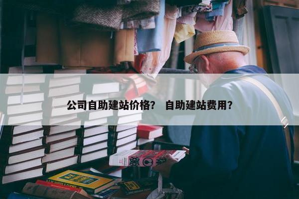 公司自助建站价格？ 自助建站费用？-第1张图片-冷动云