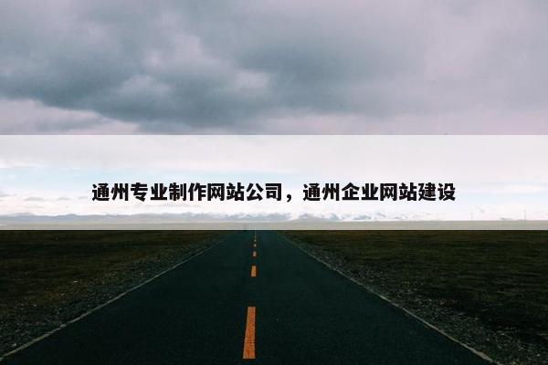 通州专业制作网站公司，通州企业网站建设-第1张图片-冷动云