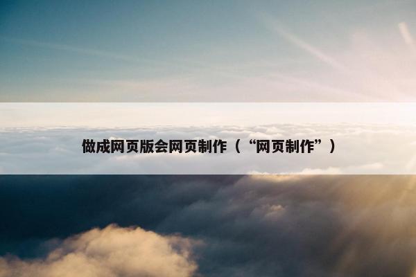做成网页版会网页制作（“网页制作”）-第1张图片-冷动云