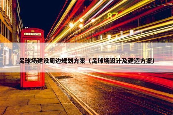 足球场建设周边规划方案（足球场设计及建造方案）-第1张图片-冷动云