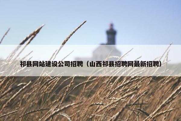 祁县网站建设公司招聘（山西祁县招聘网最新招聘）-第1张图片-冷动云