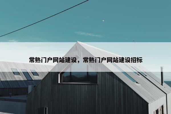 常熟门户网站建设，常熟门户网站建设招标-第1张图片-冷动云
