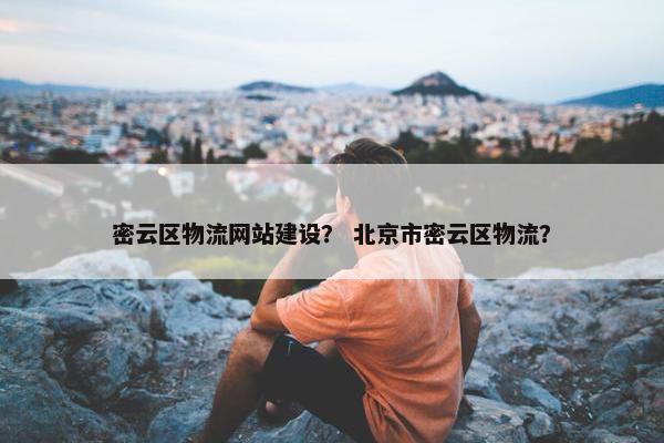 密云区物流网站建设？ 北京市密云区物流？-第1张图片-冷动云