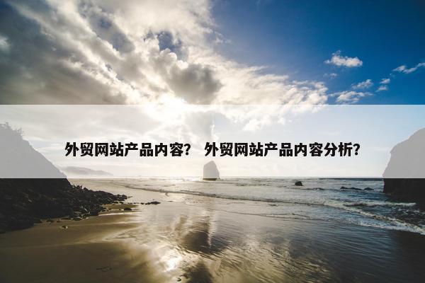 外贸网站产品内容？ 外贸网站产品内容分析？-第1张图片-冷动云