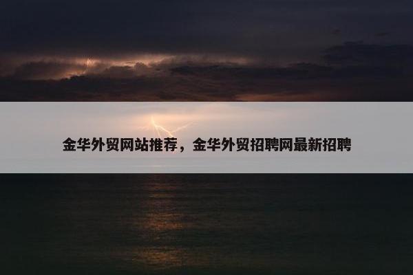 金华外贸网站推荐，金华外贸招聘网最新招聘-第1张图片-冷动云