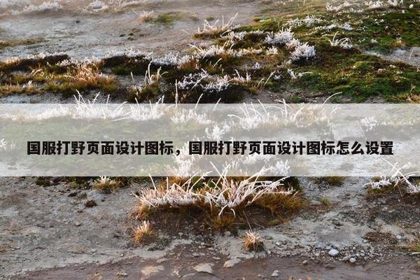 国服打野页面设计图标，国服打野页面设计图标怎么设置-第1张图片-冷动云