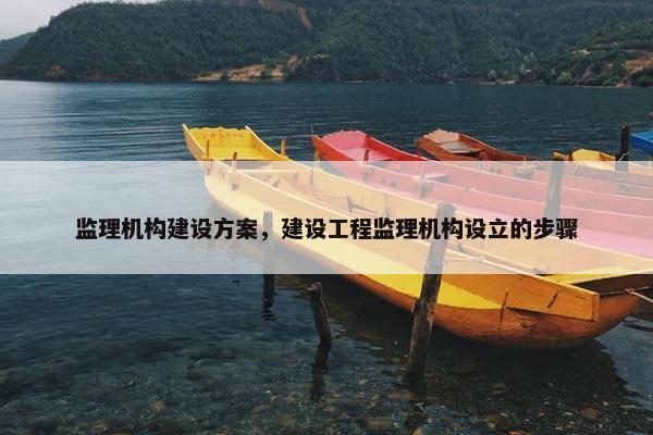 监理机构建设方案，建设工程监理机构设立的步骤-第1张图片-冷动云
