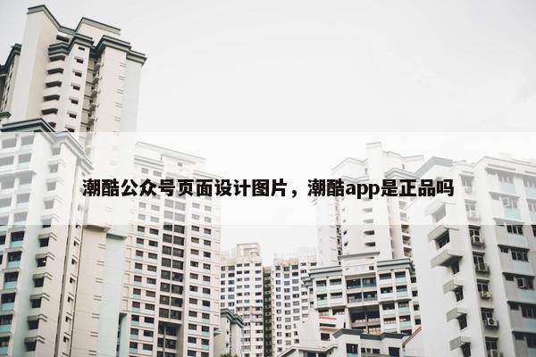 潮酷公众号页面设计图片，潮酷app是正品吗-第1张图片-冷动云
