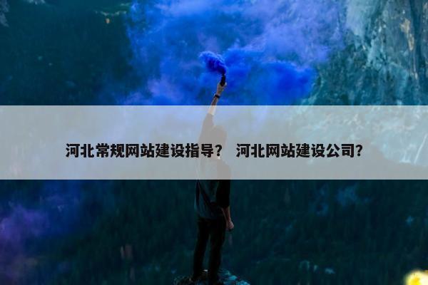 河北常规网站建设指导？ 河北网站建设公司？-第1张图片-冷动云