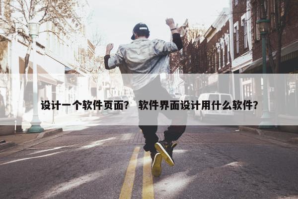 设计一个软件页面？ 软件界面设计用什么软件？-第1张图片-冷动云