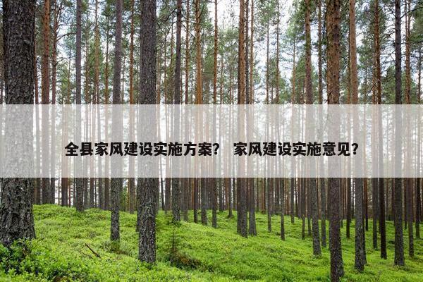 全县家风建设实施方案？ 家风建设实施意见？-第1张图片-冷动云