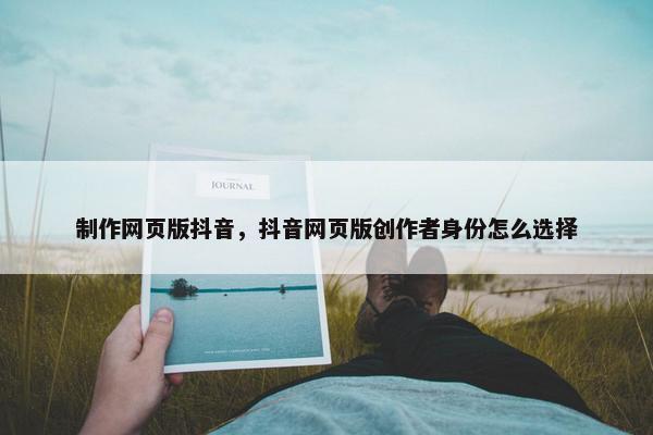 制作网页版抖音，抖音网页版创作者身份怎么选择-第1张图片-冷动云