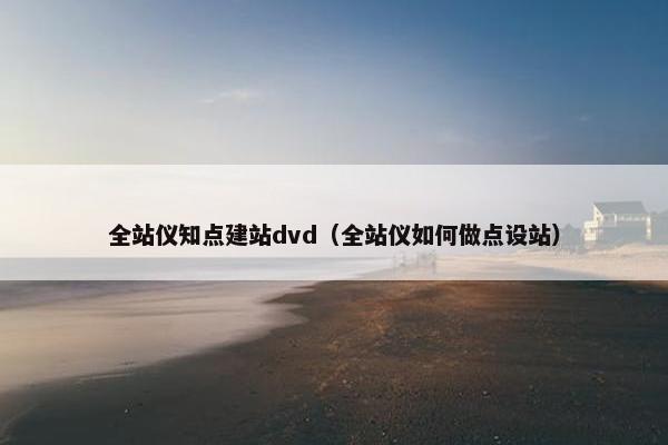 全站仪知点建站dvd（全站仪如何做点设站）-第1张图片-冷动云