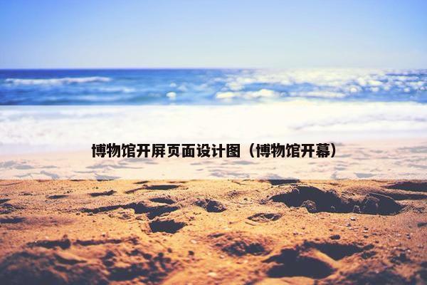 博物馆开屏页面设计图（博物馆开幕）-第1张图片-冷动云