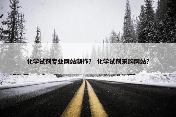 化学试剂专业网站制作？ 化学试剂采购网站？-第1张图片-冷动云