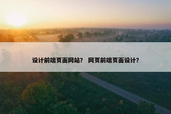 设计前端页面网站？ 网页前端页面设计？-第1张图片-冷动云