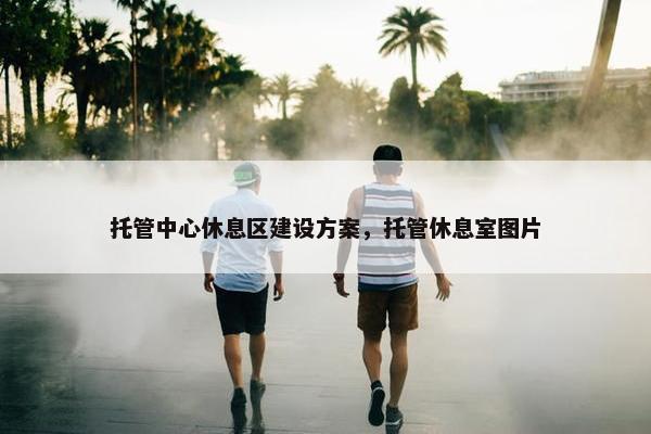 托管中心休息区建设方案，托管休息室图片-第1张图片-冷动云