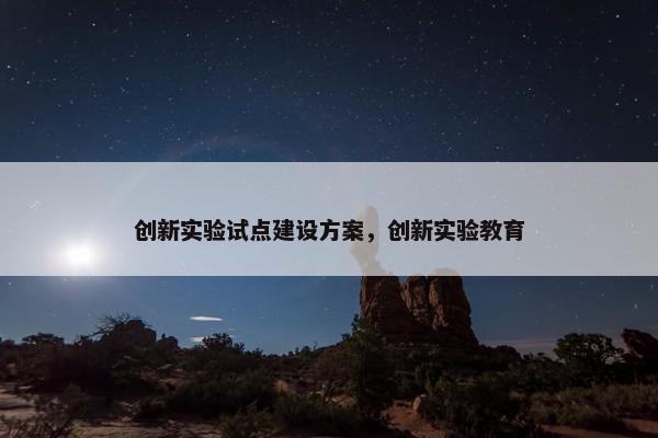 创新实验试点建设方案，创新实验教育-第1张图片-冷动云