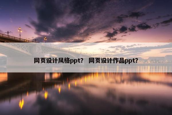 网页设计风格ppt？ 网页设计作品ppt？-第1张图片-冷动云